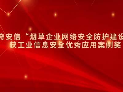 奇安信“烟草企业网络安全防护建设”获工业信息安全优秀应用案例奖
